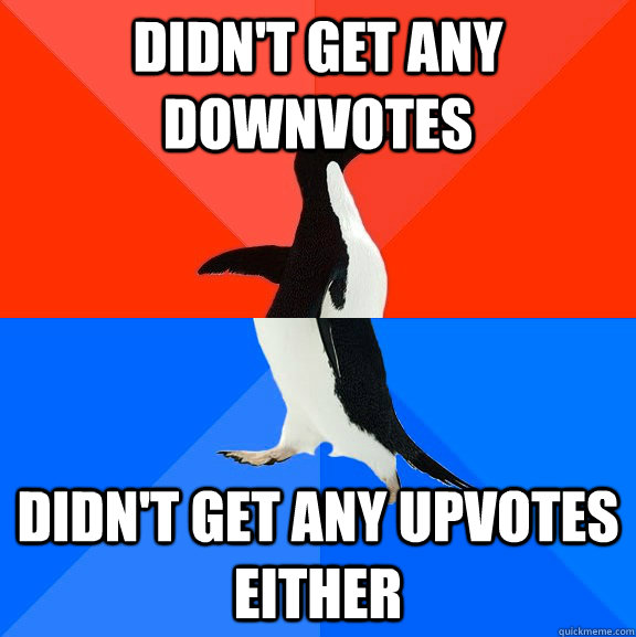 Didn't get any downvotes Didn't get any upvotes either  Socially Awesome Awkward Penguin