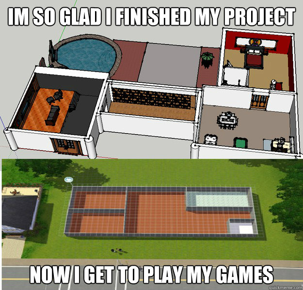 Im so glad i finished my project now i get to play my games  Sims Problems