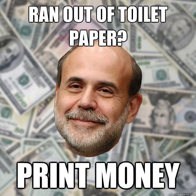 Ran out of toilet paper? print money  Ben Bernanke
