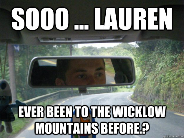sooo ... lauren ever been to the wicklow mountains before.?  