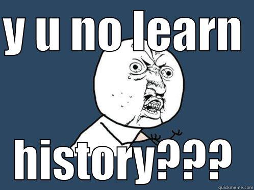 Y U NO LEARN  HISTORY??? Y U No