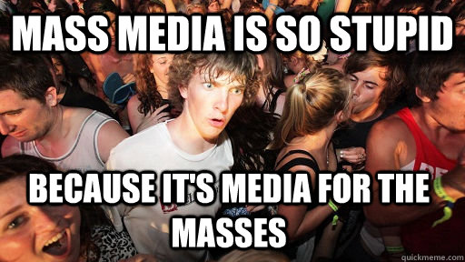 Mass media is so stupid because it's media for the masses  Sudden Clarity Clarence