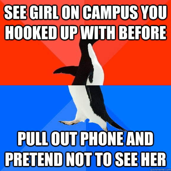 See girl on campus you hooked up with before pull out phone and pretend not to see her  Socially Awesome Awkward Penguin