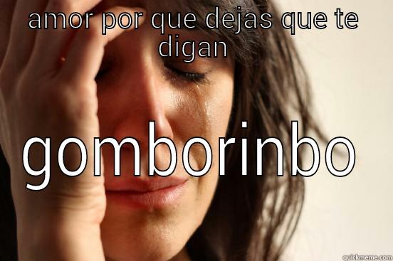 AMOR POR QUE DEJAS QUE TE DIGAN GOMBORINBO First World Problems