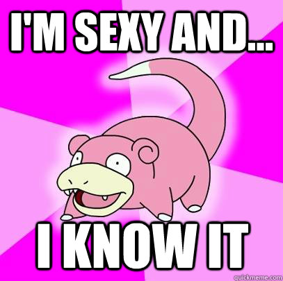 I'm sexy and... I know it  Slowpoke