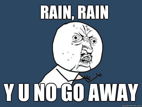 rain, rain y u no go away - rain, rain y u no go away  Y U No