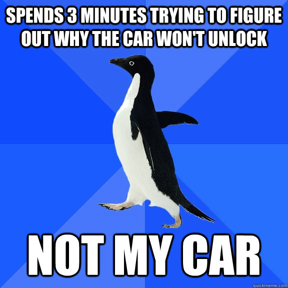 spends 3 minutes trying to figure out why the car won't unlock not my car  Socially Awkward Penguin