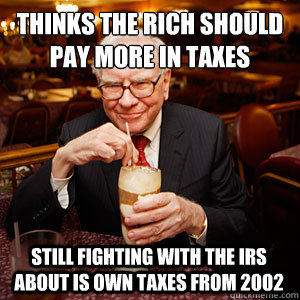 Thinks the rich should pay more in taxes Still fighting with the IRS about is own taxes from 2002 - Thinks the rich should pay more in taxes Still fighting with the IRS about is own taxes from 2002  Warren Buffett