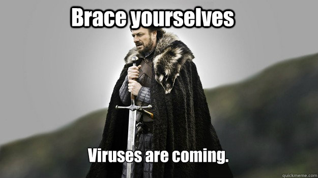 Brace yourselves Viruses are coming.  Ned stark winter is coming