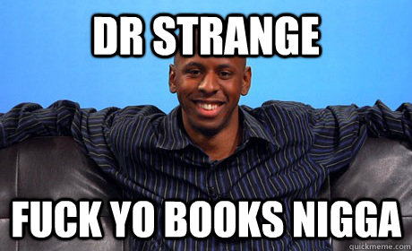 DR STRANGE FUCK YO BOOKS NIGGA  