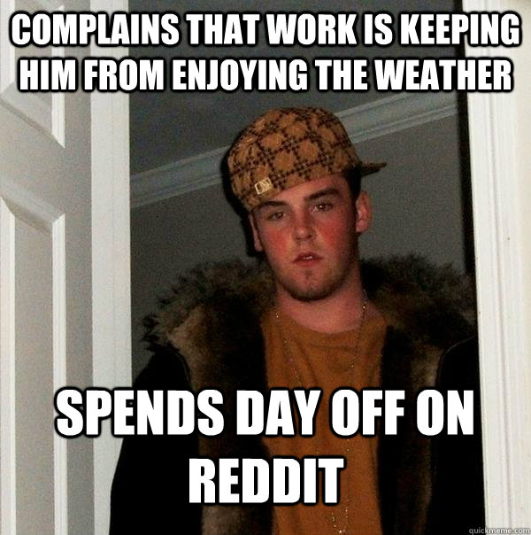 complains that work is keeping him from enjoying the weather  spends day off on reddit  Scumbag Steve
