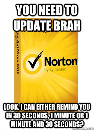 You need to update brah look, i can either remind you in 30 seconds, 1 minute or 1 minute and 30 seconds? - You need to update brah look, i can either remind you in 30 seconds, 1 minute or 1 minute and 30 seconds?  Scumbag Norton
