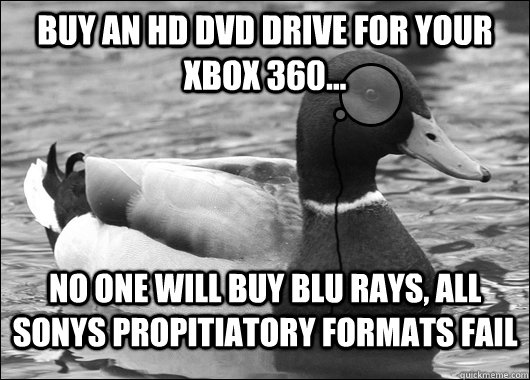 Buy an HD DVD drive for your xbox 360... No one will buy blu rays, all sonys propitiatory formats fail  Outdated Advice Mallard