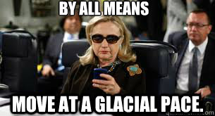 By All Means Move At a Glacial Pace. - By All Means Move At a Glacial Pace.  Hillary Clinton