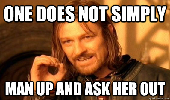 One does not simply Man up and ask her out  One does not simply beat skyrim