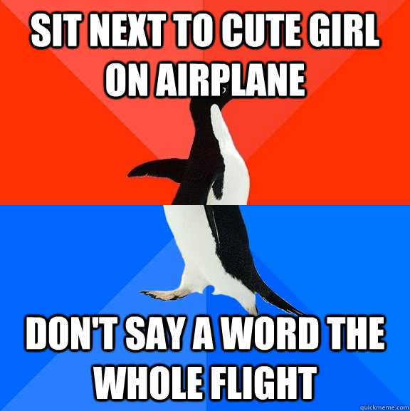 Sit next to cute girl on airplane Don't say a word the whole flight  Socially Awesome Awkward Penguin