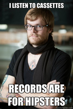 I listen to cassettes records are for hipsters  Hipster Barista
