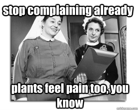 stop complaining already plants feel pain too, you know  Nurses in Action