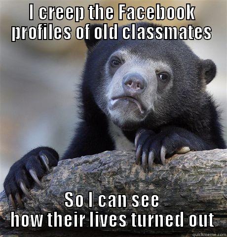 I CREEP THE FACEBOOK PROFILES OF OLD CLASSMATES SO I CAN SEE HOW THEIR LIVES TURNED OUT Confession Bear