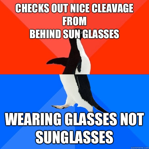 Checks out nice cleavage from
Behind sun glasses Wearing glasses not sunglasses  Socially Awesome Awkward Penguin