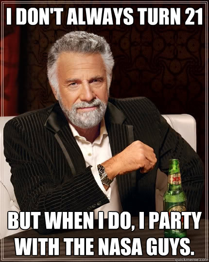 I don't always turn 21 But when I do, I party with the NASA guys.  The Most Interesting Man In The World