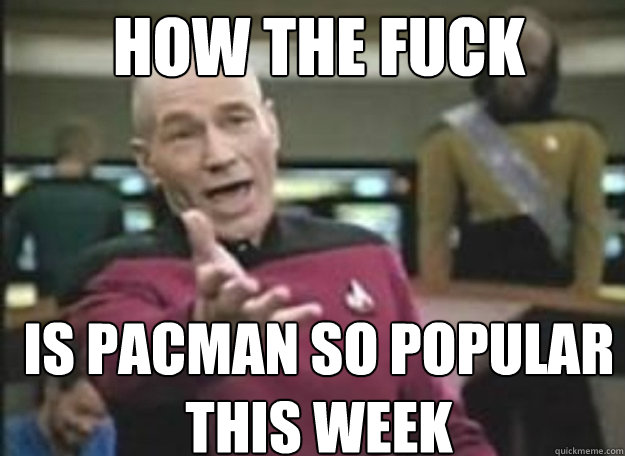 How the fuck Is pacman so popular this week   how the fuck