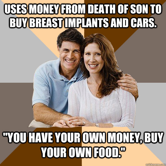 uses money from death of son to buy breast implants and cars. 