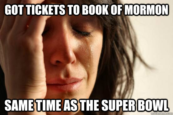 Got tickets to Book of Mormon Same time as the Super Bowl  First World Problems