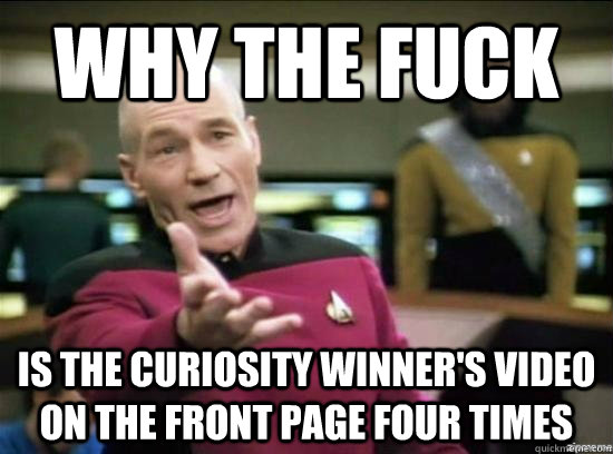 Why the fuck Is the curiosity winner's video on the front page four times  Annoyed Picard HD