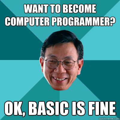 want to become computer programmer? ok, basic is fine - want to become computer programmer? ok, basic is fine  Low Expectations Asian Father