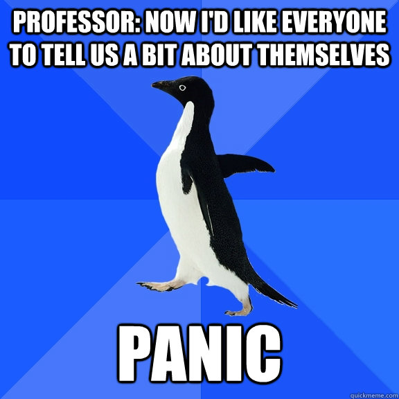 Professor: now i'd like everyone to tell us a bit about themselves panic  Socially Awkward Penguin