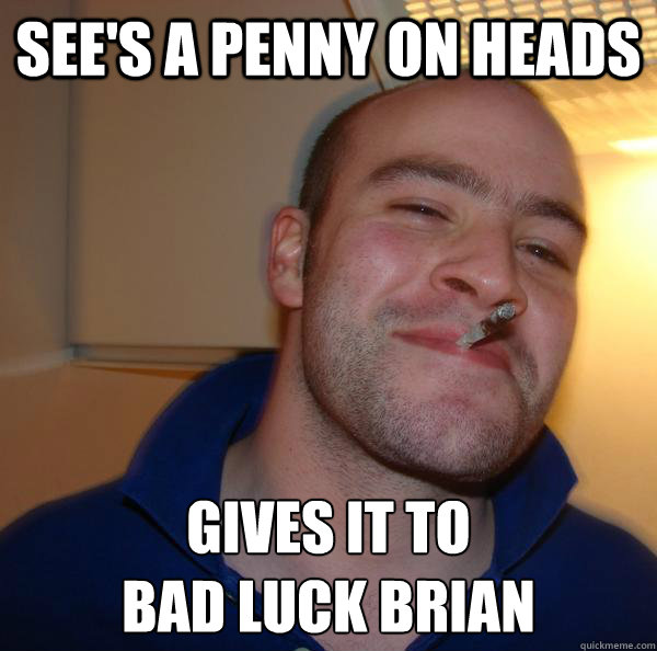 See's a penny on heads Gives it to 
bad luck Brian - See's a penny on heads Gives it to 
bad luck Brian  Misc