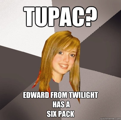 Tupac? Edward from twilight
 has a
six pack - Tupac? Edward from twilight
 has a
six pack  Musically Oblivious 8th Grader