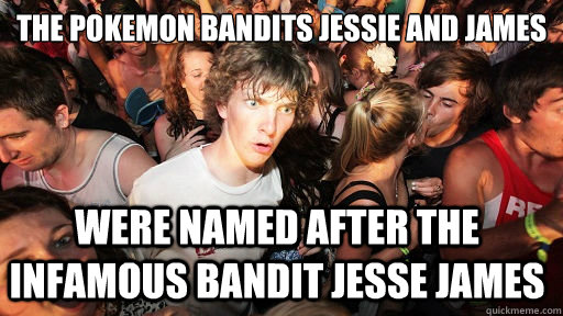the pokemon bandits jessie and james were named after the infamous bandit jesse james  Sudden Clarity Clarence