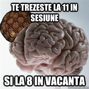 Te trezeste la 11 in sesiune si la 8 in vacanta  