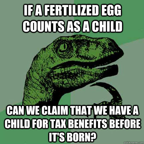 If a fertilized egg counts as a child can we claim that we have a child for tax benefits before it's born?  Philosoraptor