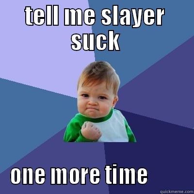 TELL ME SLAYER SUCK ONE MORE TIME         Success Kid