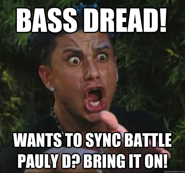BASS DREAD! WANTS TO SYNC BATTLE PAULY D? BRING IT ON!  Pauly D