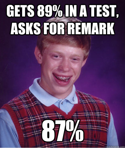 Gets 89% in a test, asks for remark 87% - Gets 89% in a test, asks for remark 87%  Bad Luck Brian