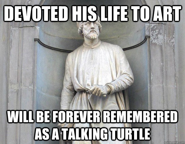 Devoted his life to art will be forever remembered as a talking turtle - Devoted his life to art will be forever remembered as a talking turtle  Misc