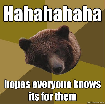 Hahahahaha hopes everyone knows its for them  Lazy Bachelor Bear
