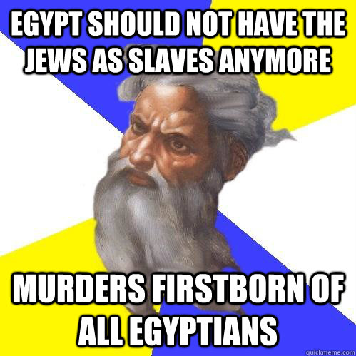 Egypt should not have the Jews as slaves anymore Murders firstborn of all egyptians  Advice God
