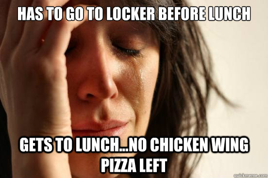 Has to go to locker before lunch gets to lunch...No chicken wing pizza left  First World Problems