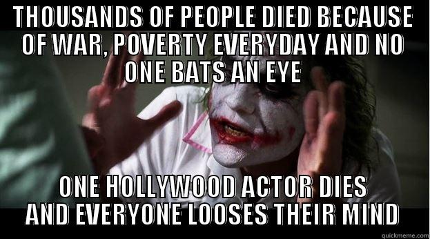 THOUSANDS OF PEOPLE DIED BECAUSE OF WAR, POVERTY EVERYDAY AND NO ONE BATS AN EYE ONE HOLLYWOOD ACTOR DIES AND EVERYONE LOOSES THEIR MIND Joker Mind Loss