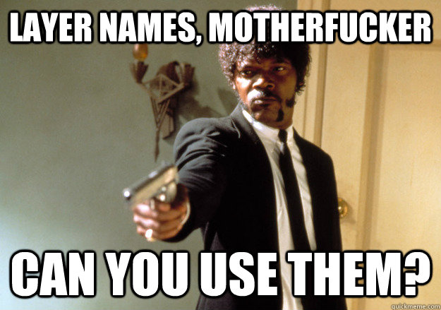 LAYER NAMES, MOTHERFUCKER CAN YOU USE THEM?  Samuel L Jackson