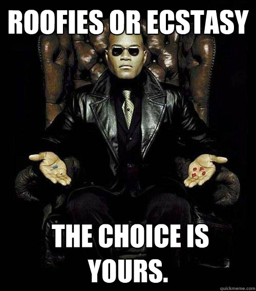 Roofies or Ecstasy  The choice is yours. - Roofies or Ecstasy  The choice is yours.  Morpheus