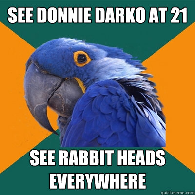 See Donnie Darko at 21 See rabbit heads everywhere  Paranoid Parrot