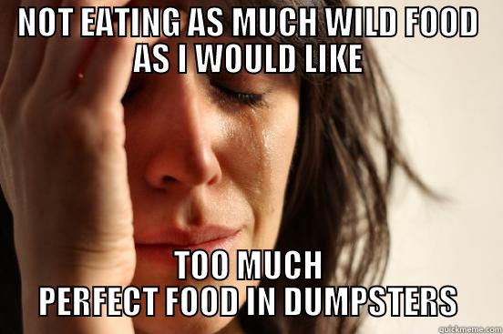 NOT EATING AS MUCH WILD FOOD AS I WOULD LIKE TOO MUCH PERFECT FOOD IN DUMPSTERS First World Problems