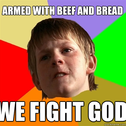 Armed with beef and bread we fight god  Angry School Boy