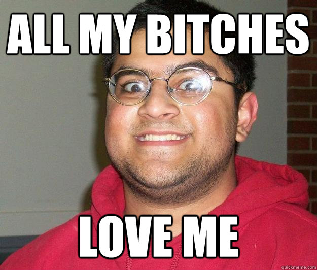 ALL MY BITCHES LOVE ME - ALL MY BITCHES LOVE ME  Nerdy indian boy